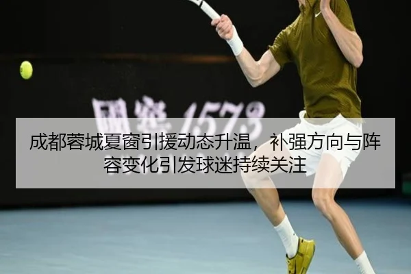 成都蓉城夏窗引援动态升温，补强方向与阵容变化引发球迷持续关注